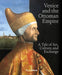 Venice and the Ottoman Empire: A Tale of Art, Culture, and Exchange by Stefano Carboni