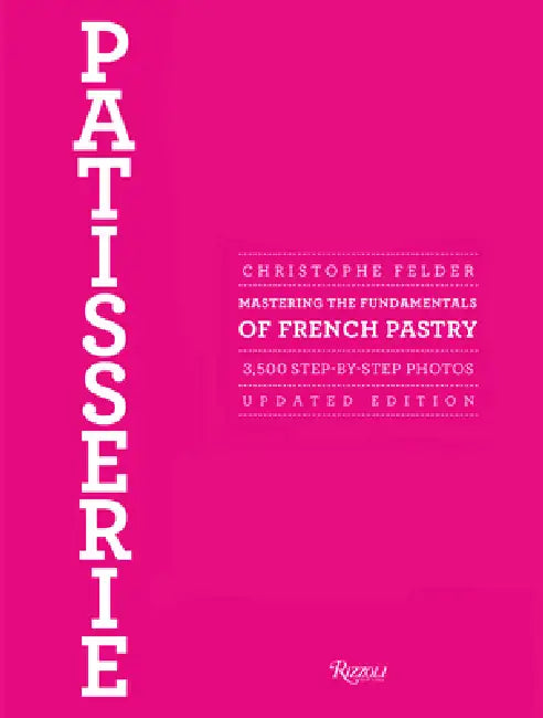 Patisserie: Mastering the Fundamentals of French Pastry - Updated Edition by Christophe Felder