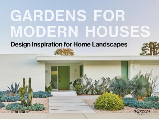 Gardens for Modern Houses: Design Inspiration for Home Landscapes by Beth Dunlop