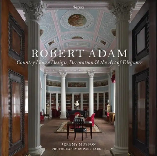 Robert Adam: Country House Design, Decoration & the Art of Elegance by Jeremy Musson