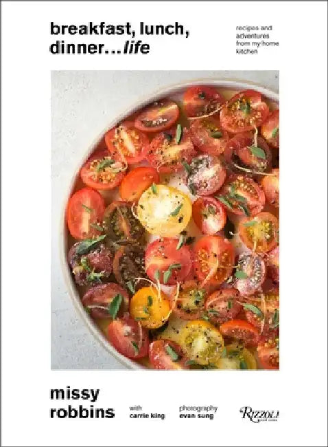 Breakfast, Lunch, Dinner... Life: Recipes and Adventures from My Home Kitchen by Missy Robbins