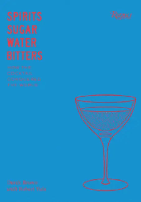 Spirits, Sugar, Water, Bitters: How the Cocktail Conquered the World by Derek Brown