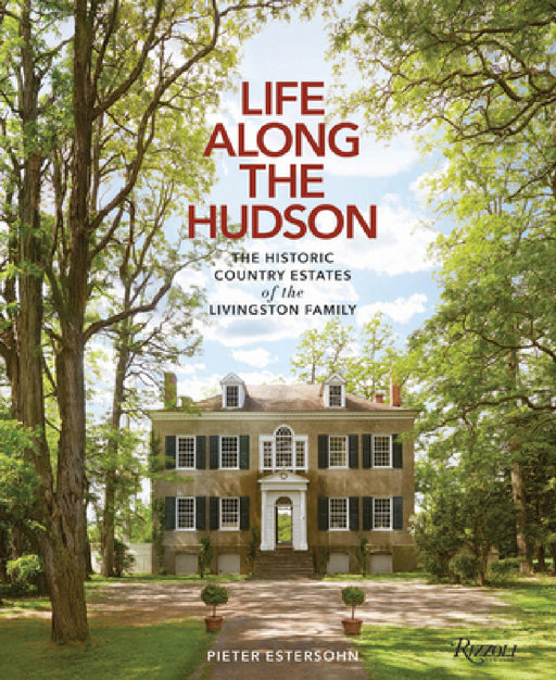 Life Along the Hudson: The Historic Country Estates of the Livingston Family by Pieter Estersohn, John Winthrop Aldrich, Pieter Estersohn