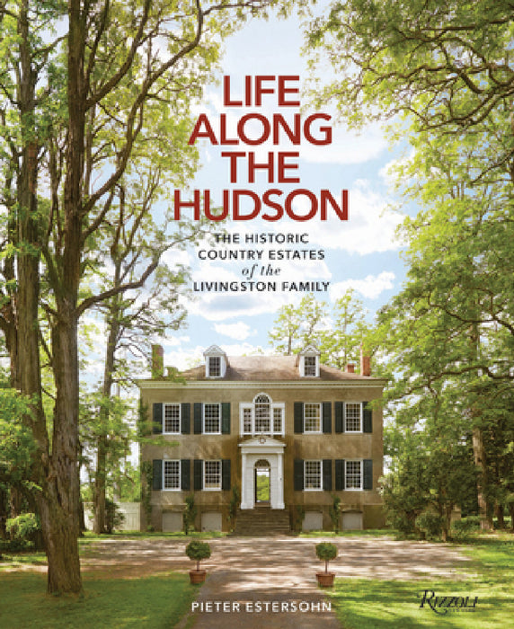 Life Along the Hudson: The Historic Country Estates of the Livingston Family by Pieter Estersohn, John Winthrop Aldrich, Pieter Estersohn