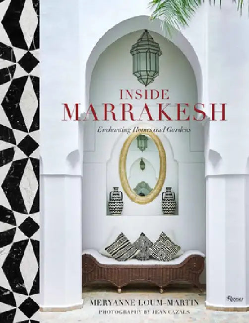 Inside Marrakesh: Enchanting Homes and Gardens by Meryanne Loum-Martin