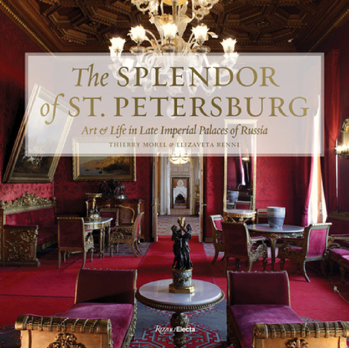 The Splendor of St. Petersburg: Art & Life in Late Imperial Palaces of Russia by Thierry Morel, Elizaveta Renne