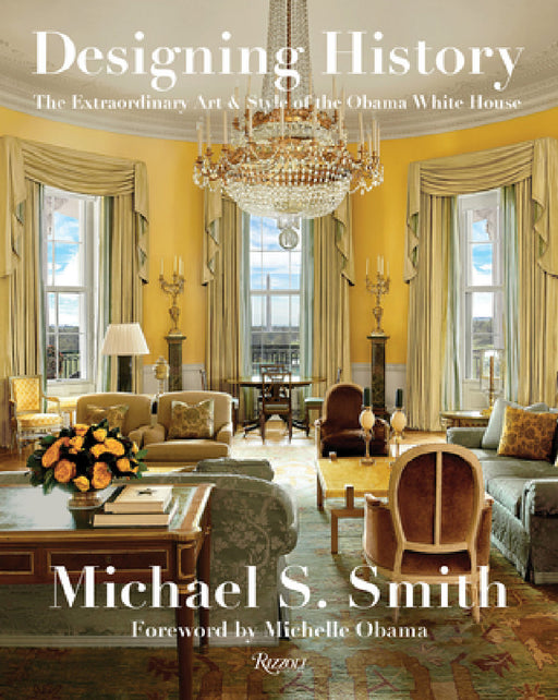 Designing History: The Extraordinary Art & Style of the Obama White House by Michael S. Smith, Margaret Russell, Michelle Obama