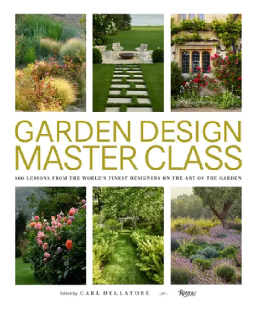 Garden Design Master Class: 100 Lessons from the World's Finest Designers on the Art of the Garden by Carl Dellatore