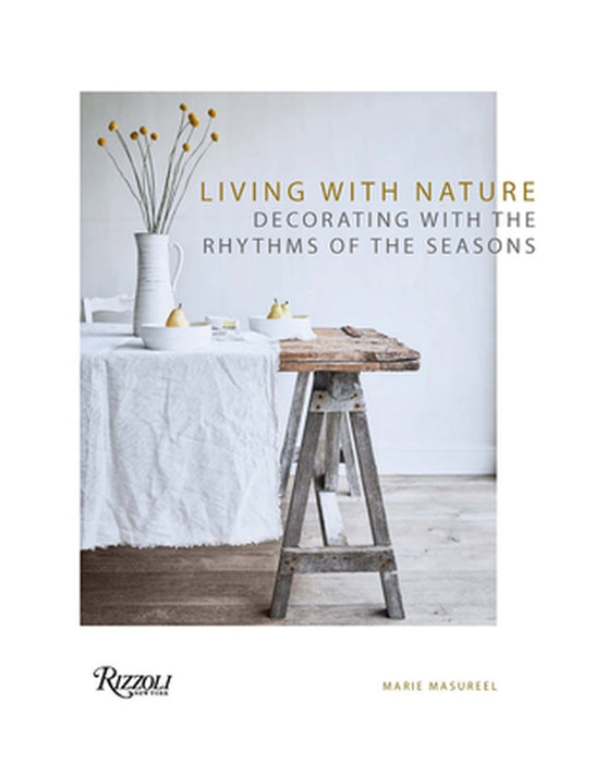 Living with Nature: Decorating with the Rhythms of the Seasons by Marie Masureel