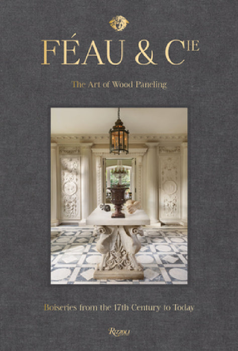 Féau & Cie: The Art of Wood Paneling: Boiseries from the 17th Century to Today by Michael S. Smith, Olivier Gabet, Axelle Corty