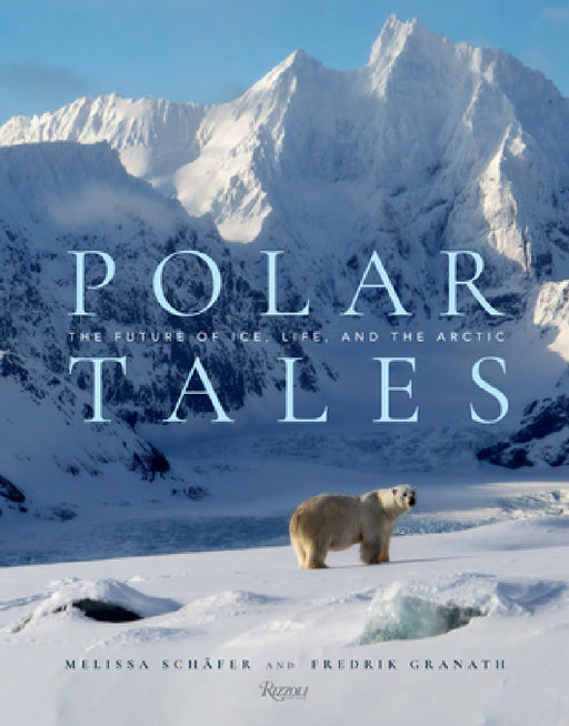 Polar Tales: The Future of Ice, Life, and the Arctic by Fredrik Granath, Melissa Schaefer