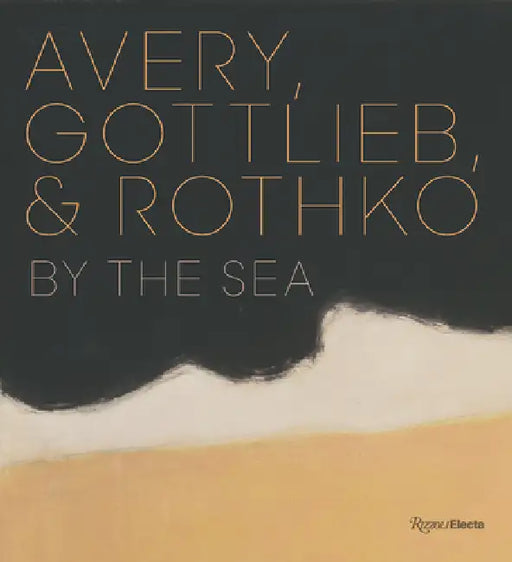 Avery, Gottlieb & Rothko: By the Sea by Eliza Rathbone, March Avery Cavanaugh, Sean Cavanaugh