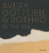 Avery, Gottlieb & Rothko: By the Sea by Eliza Rathbone, March Avery Cavanaugh, Sean Cavanaugh