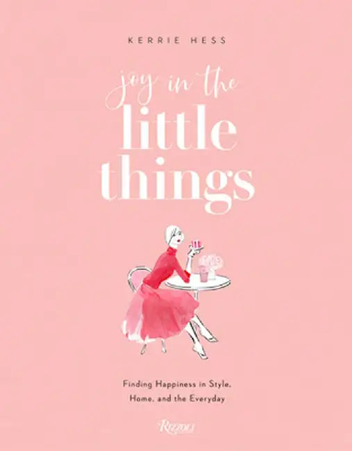 Joy in the Little Things: Finding Happiness in Style Home and the Everyday by Hess Kerrie