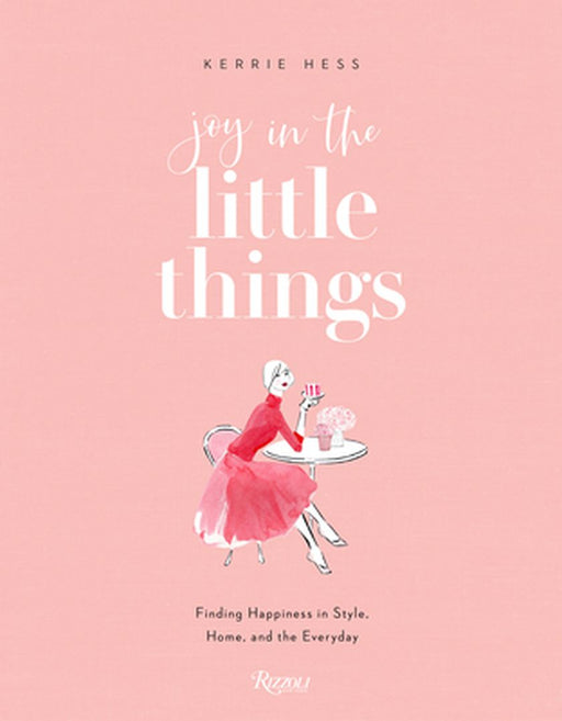 Joy in the Little Things: Finding Happiness in Style Home and the Everyday by Hess Kerrie