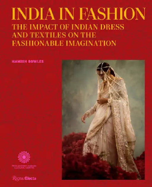 India in Fashion: The Impact of Indian Dress and Textiles on the Fashionable Imagination by Hamish Bowles