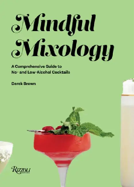 Mindful Mixology: A Comprehensive Guide to No- And Low-Alcohol Cocktails with 60 Recipes by Derek Brown