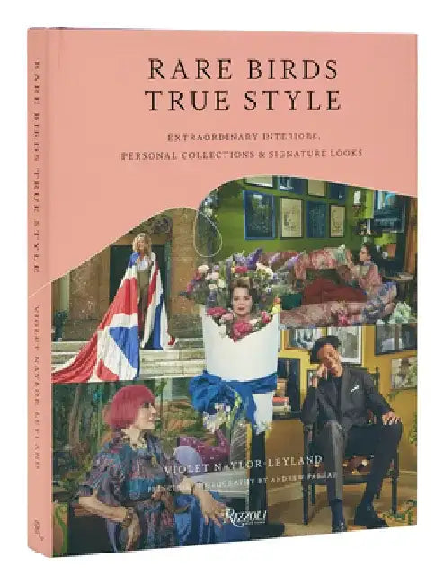 Rare Birds, True Style: Extraordinary Interiors, Personal Collections & Signature Looks by Violet Naylor-Leyland