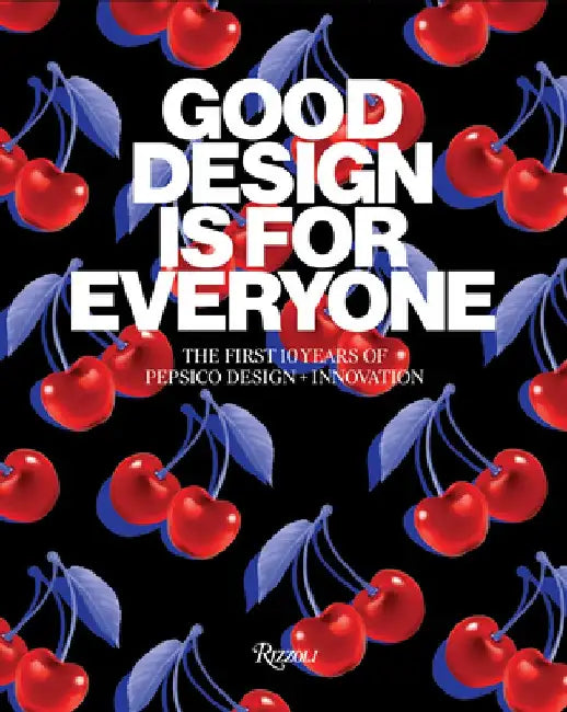 Good Design Is for Everyone: A Decade of Pepsico Design and Innovation by Mauro Porcini