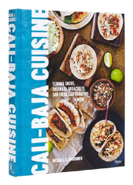Cali Baja Cuisine: Tijuana Tacos, Ensenada Aguachiles, San Diego Cali Burritos + More by Michael A. Gardiner
