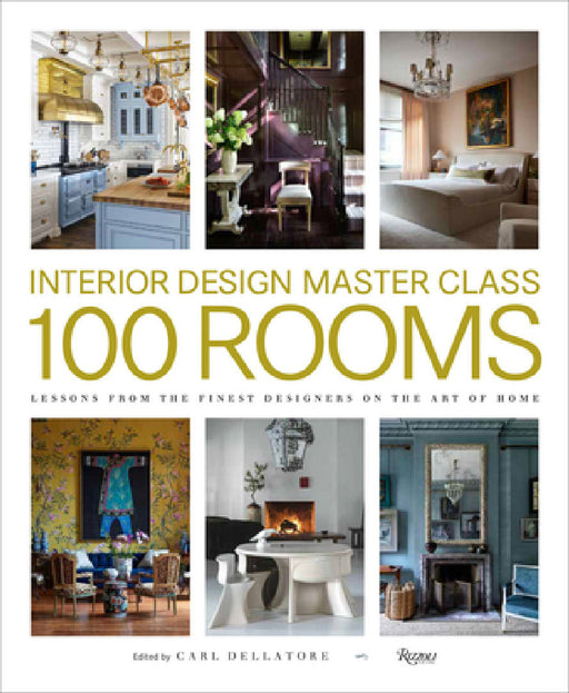 Interior Design Master Class: 100 Rooms: Lessons from the Finest Designers on the Art of Home by Carl Dellatore