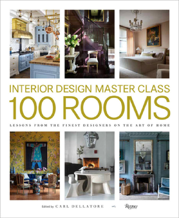 Interior Design Master Class: 100 Rooms: Lessons from the Finest Designers on the Art of Home by Carl Dellatore