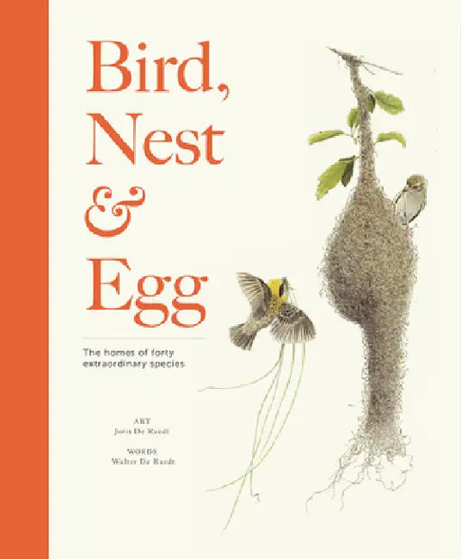 Bird, Nest & Egg: The Homes of Forty Extraordinary Species by Walter de Raedt, Joris de Raedt