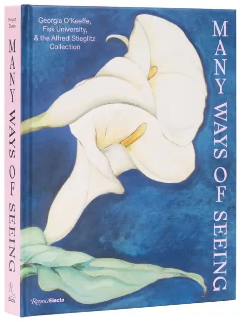 Many Ways of Seeing: Georgia O'Keeffe, Fisk University, and the Alfred Stieglitz Collection by Jen Padgett, Jamaal B. Sheats, Lauren Caskey