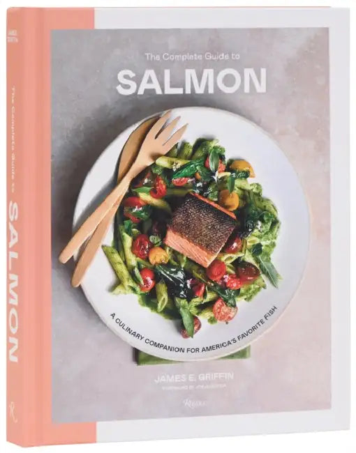 The Complete Guide to Salmon: A Culinary Companion for America's Favorite Fish by James E. Griffin, Joe Gurrera