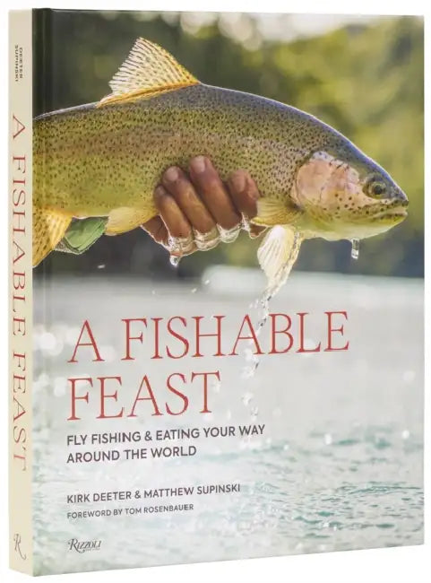 A Fishable Feast: Fly Fishing and Eating Your Way Around the World by Kirk Deeter, Matthew Supinski, Tom Rosenbauer