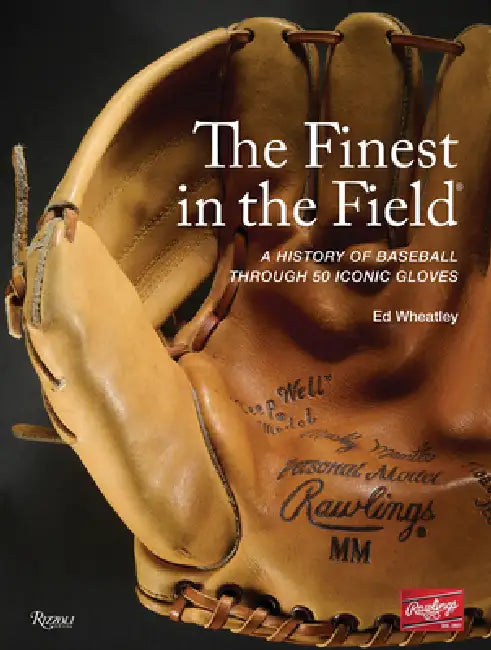 The Finest in the Field(r): A History of Baseball Through 50 Iconic Gloves by Ed Wheatley, Johnny Bench