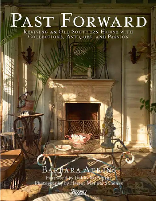 Past Forward: Reviving an Old Southern House with Collections, Antiques, and Passion by Barbara Adkins, Bobby McAlpine, Susan Sully