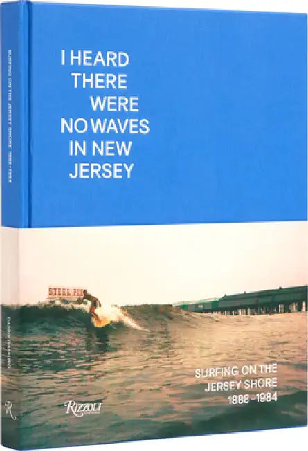 I Heard There Were No Waves in New Jersey: Surfing on the Jersey Shore 1888-1984 by Danny Dimauro