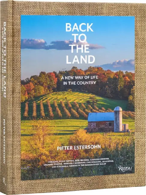 Back to the Land: A New Way of Life in the Country: Foraging, Cheesemaking, Beekeeping, Syrup Tapping, Beer Brewing, Orchard Tending, Vegetable Garden by Pieter Estersohn