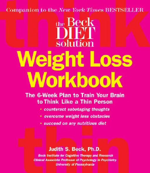 The Beck Diet Weight Loss Workbook: The 6-Week Plan to Train Your Brain to Think Like a Thin Person by Judith S. Beck