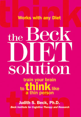 The Beck Diet Solution: Train Your Brain to Think Like a Thin Person by Judith S. Beck