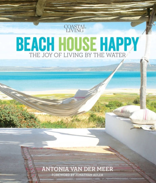 Coastal Living Beach House Happy: The Joy of Living by the Water by Antonia Van der Meer