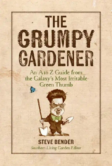 The Grumpy Gardener: An A to Z Guide from the Galaxy's Most Irritable Green Thumb by Steve Bender