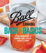 Ball Canning Back to Basics: A Foolproof Guide to Canning Jams, Jellies, Pickles, and More by Ball Home Canning Test Kitchen