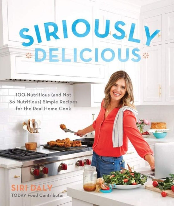 Siriously Delicious (Signed Copy): 100 Nutritious (and Not So Nutritious) Simple Recipes for the Real Home Cook by Siri Daly