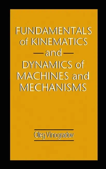 Fundamentals of Kinematics and Dynamics of Machines and Mechanisms by Oleg Vinogradov