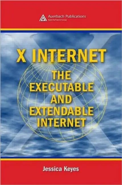 X Internet: The Executable and Extendable Internet by Jessica Keyes