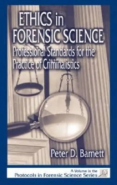 Ethics in Forensic Science: Professional Standards for the Practice of Criminalistics by Peter D. Barnett
