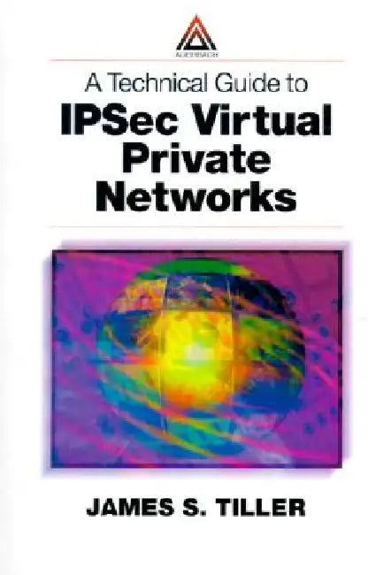 A Technical Guide to Ipsec Virtual Private Networks by James S. Tiller