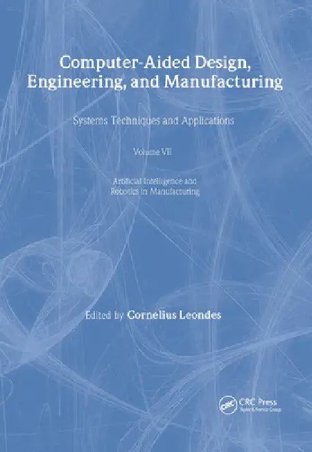 Computer-Aided Design, Engineering, and Manufacturing: Systems Techniques and Applications, Artificial Intelligence and Robotics in Manufa by Cornelius T. Leondes