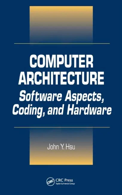 Computer Architecture: Software Aspects, Coding, and Hardware by John Y. Hsu