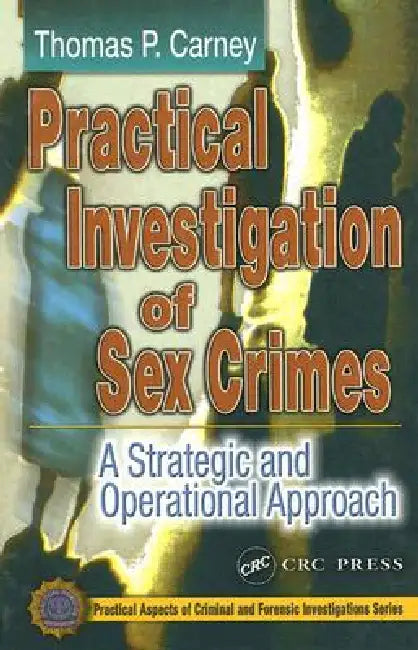 Practical Investigation of Sex Crimes: A Strategic and Operational Approach by Thomas P. Carney