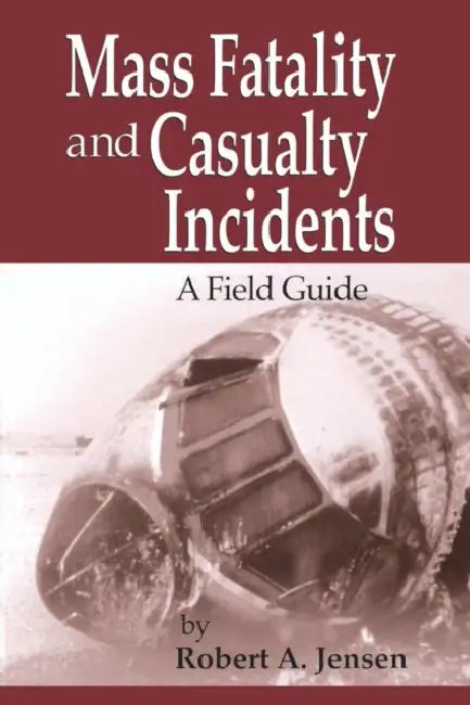 Mass Fatality and Casualty Incidents: A Field Guide by Robert A. Jensen