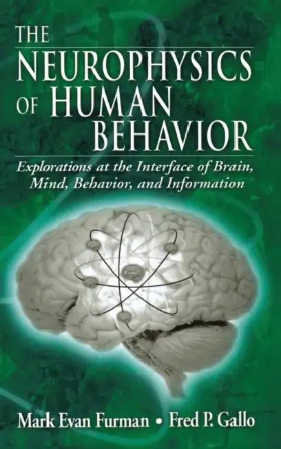 The Neurophysics of Human Behavior: Explorations at the Interface of Brain, Mind, Behavior, and Information by Mark E. Furman