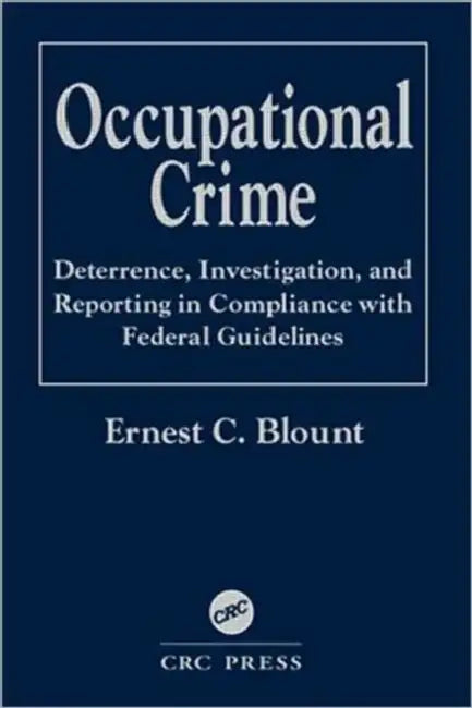 Occupational Crime: Deterrence, Investigation, and Reporting in Compliance with Federal Guidelines by Blount Ernest C.